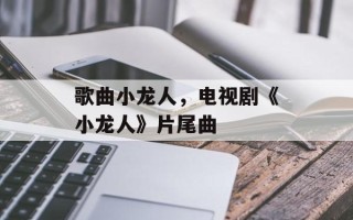 歌曲小龙人，电视剧《小龙人》片尾曲