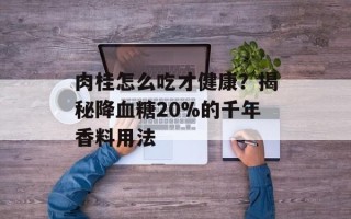 肉桂怎么吃才健康？揭秘降血糖20%的千年香料用法