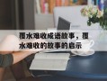 覆水难收成语故事，覆水难收的故事的启示