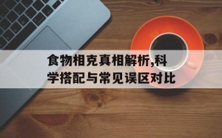 食物相克真相解析,科学搭配与常见误区对比