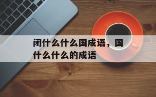 闭什么什么国成语，国什么什么的成语