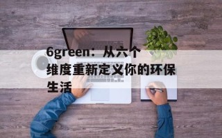 6green：从六个维度重新定义你的环保生活