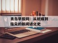 青岛早报网：从纸媒到指尖的新闻进化史