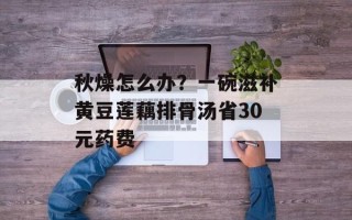 秋燥怎么办？一碗滋补黄豆莲藕排骨汤省30元药费
