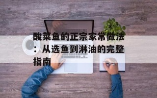 酸菜鱼的正宗家常做法：从选鱼到淋油的完整指南