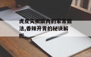 虎皮尖椒酿肉的家常做法,香辣开胃的秘诀解析