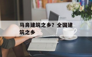 马鼻建筑之乡？全国建筑之乡