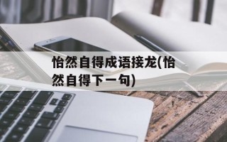 怡然自得成语接龙(怡然自得下一句)