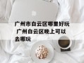 广州市白云区哪里好玩 广州白云区晚上可以去哪玩