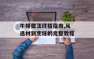 牛排做法终极指南,从选材到烹饪的完整教程
