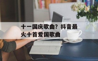 十一国庆歌曲？抖音最火十首爱国歌曲
