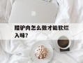 腊驴肉怎么做才能软烂入味？