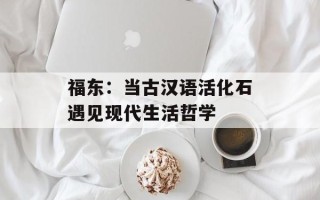 福东：当古汉语活化石遇见现代生活哲学