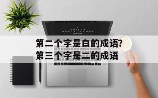 第二个字是白的成语？第三个字是二的成语