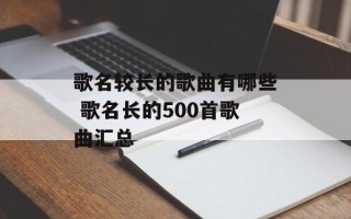 歌名较长的歌曲有哪些 歌名长的500首歌曲汇总
