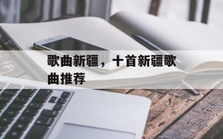 歌曲新疆，十首新疆歌曲推荐