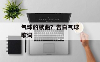 气球的歌曲？告白气球歌词