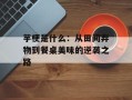 芋梗是什么：从田间弃物到餐桌美味的逆袭之路