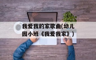 我爱我的家歌曲(幼儿园小班《我爱我家》)