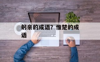 躬亲的成语？惟楚的成语