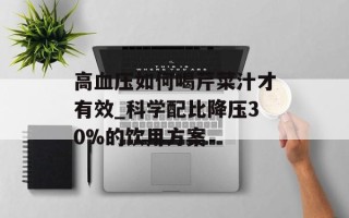 高血压如何喝芹菜汁才有效_科学配比降压30%的饮用方案