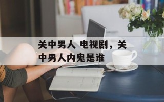 关中男人 电视剧，关中男人内鬼是谁