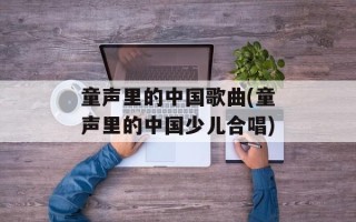 童声里的中国歌曲(童声里的中国少儿合唱)