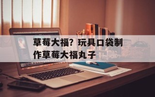 草莓大福？玩具口袋制作草莓大福丸子