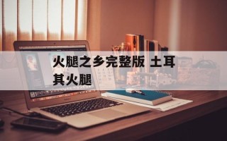 火腿之乡完整版 土耳其火腿