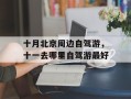 十月北京周边自驾游，十一去哪里自驾游最好