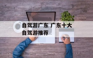 自驾游广东 广东十大自驾游推荐