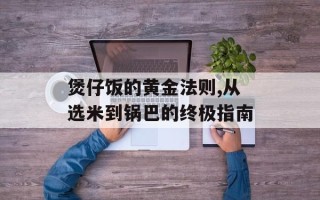 煲仔饭的黄金法则,从选米到锅巴的终极指南