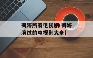梅婷所有电视剧(梅婷演过的电视剧大全)