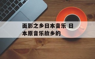 面影之乡日本音乐 日本原音乐故乡的