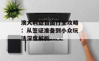 澳大利亚自由行全攻略：从签证准备到小众玩法深度解析