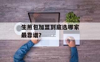 生煎包加盟到底选哪家最靠谱？