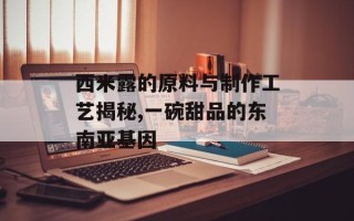 西米露的原料与制作工艺揭秘,一碗甜品的东南亚基因