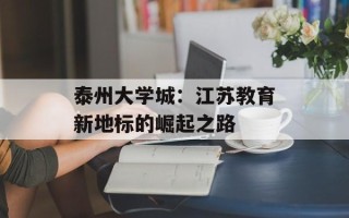 泰州大学城：江苏教育新地标的崛起之路