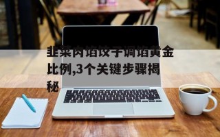 韭菜肉馅饺子调馅黄金比例,3个关键步骤揭秘