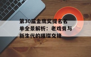 第30届金鹰奖提名名单全景解析：老戏骨与新生代的璀璨交锋