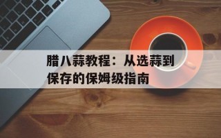 腊八蒜教程：从选蒜到保存的保姆级指南