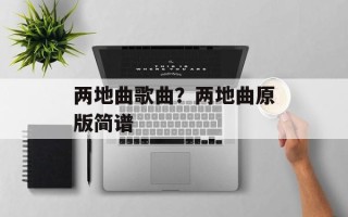 两地曲歌曲？两地曲原版简谱