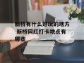 新桥有什么好玩的地方 新桥网红打卡地点有哪些