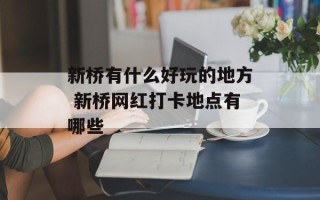 新桥有什么好玩的地方 新桥网红打卡地点有哪些