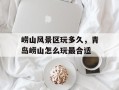 崂山风景区玩多久，青岛崂山怎么玩最合适