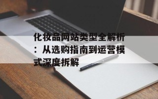 化妆品网站类型全解析：从选购指南到运营模式深度拆解