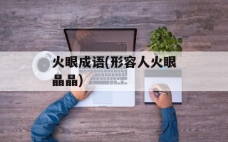 火眼成语(形容人火眼晶晶)