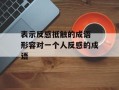 表示反感抵触的成语 形容对一个人反感的成语