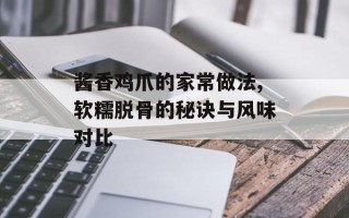 酱香鸡爪的家常做法,软糯脱骨的秘诀与风味对比