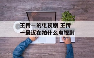 王传一的电视剧 王传一最近在拍什么电视剧